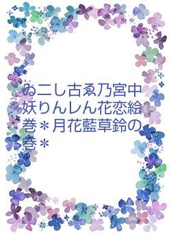 ゐ二し古ゑ乃宮中妖りんレん花恋絵巻＊月花藍草鈴の巻＊
