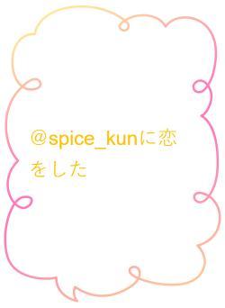 ＠spice_kunに恋をした