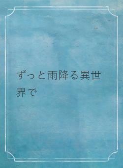 ずっと雨降る異世界で
