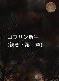 ゴブリン新生　　　　(続き・第二章)
