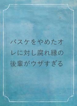バスケをやめたオレに対し腐れ縁の後輩がウザすぎる