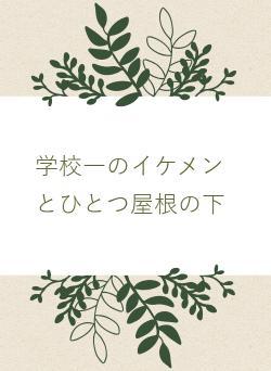 学校一のイケメンとひとつ屋根の下