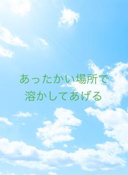 あったかい場所で溶かしてあげる