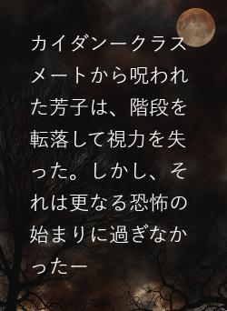 カイダンークラスメートから呪われた芳子は、階段を転落して視力を失った。しかし、それは更なる恐怖の始まりに過ぎなかったー