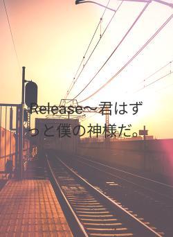 Release〜君はずっと僕の神様だ。