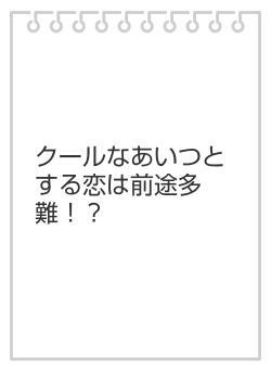 クールなあいつとする恋は前途多難！？