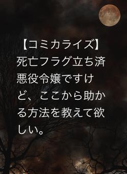 【コミカライズ】死亡フラグ立ち済悪役令嬢ですけど、ここから助かる方法を教えて欲しい。