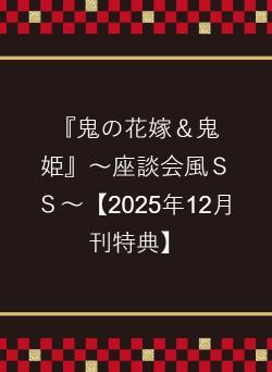 『鬼の花嫁＆鬼姫』～座談会風ＳＳ～【2025年12月刊特典】