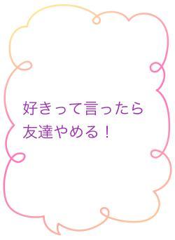 好きって言ったら友達やめる！