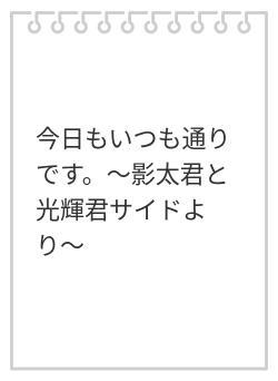 今日もいつも通りです。〜影太君と光輝君サイドより〜