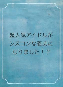 超人気アイドルがシスコンな義弟になりました!?