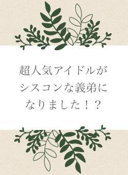 超人気アイドルがシスコンな義弟になりました！？
