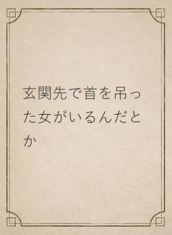 玄関先で首を吊った女がいるんだとか