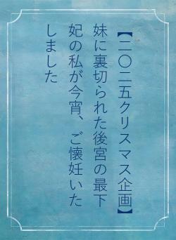 【二〇二五クリスマス企画】　妹に裏切られた後宮の最下妃の私が今宵、ご懐妊いたしました