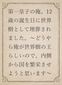 第一皇子の俺、12歳の誕生日に世界樹として埋葬されました。〜どうやら俺が世界樹の王らしいので、内側から国を繁栄させようと思います〜