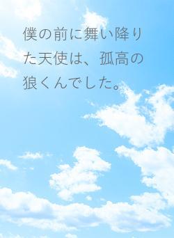僕の前に舞い降りた天使は、孤高の狼くんでした。
