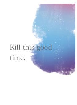 Kill this good time.