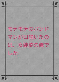 モテモテのバンドマンが口説いたのは、女装姿の俺でした