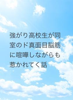 強がり高校生が同室のド真面目脳筋に喧嘩しながらも惹かれてく話