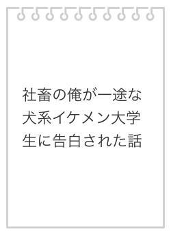 社畜の俺が一途な犬系イケメン大学生に告白された話