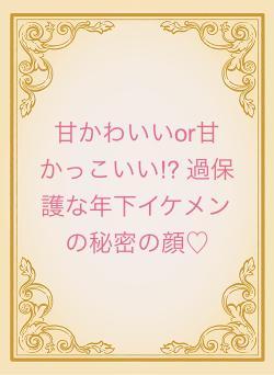 甘かわいいor甘かっこいい⁉︎ 過保護な年下イケメンの秘密の顔♡