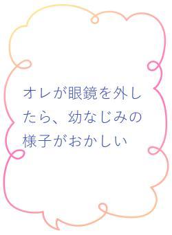 オレが眼鏡を外したら、幼なじみの様子がおかしい