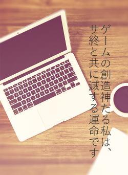 ゲームの創造神たる私は、サ終と共に滅する運命です