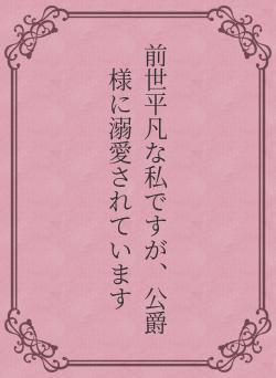前世平凡な私ですが、公爵様に溺愛されています