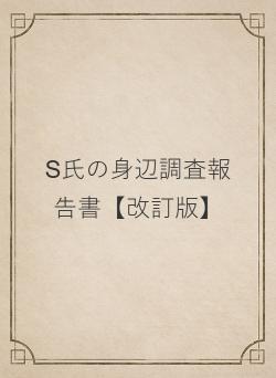 S氏の身辺調査報告書【改訂版】