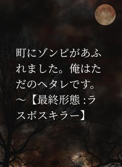 町にゾンビがあふれました。俺はただのヘタレです。～【最終形態 :ラスボスキラー】