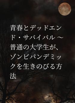 青春とデッドエンド・サバイバル ～普通の大学生が、ゾンビパンデミックを生きのびる方法