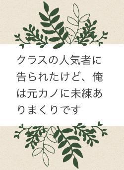 クラスの人気者に告られたけど、俺は元カノに未練ありまくりです
