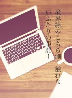 境界線のこちら側ー触れないふたりの距離ー