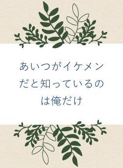あいつがイケメンだと知っているのは俺だけ