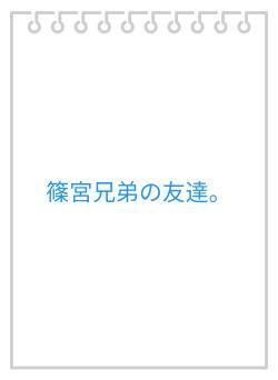 篠宮兄弟の友達。