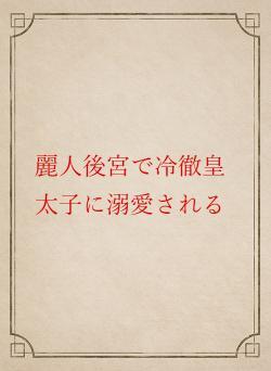 麗人後宮で冷徹皇太子に溺愛される