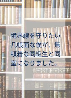 境界線を守りたい几帳面な僕が、無頓着な同級生と同室になりました。