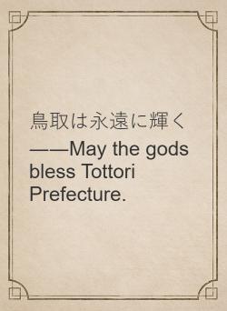 鳥取は永遠に輝く――May the gods bless Tottori Prefecture.