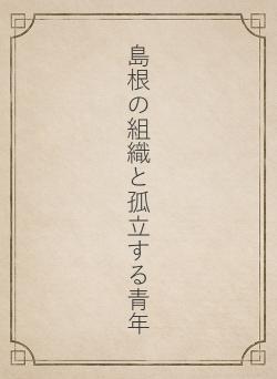 島根の組織と孤立する青年