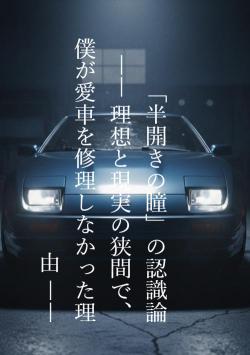 「半開きの瞳」の認識論 ―― 理想と現実の狭間で、僕が愛車を修理しなかった理由 ――