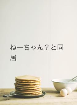 ねーちゃん?と同居