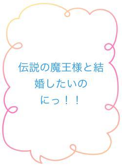 伝説の魔王様と結婚したいのにっ！！
