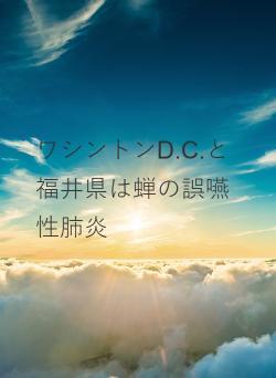 ワシントンD.C.と福井県は蝉の誤嚥性肺炎