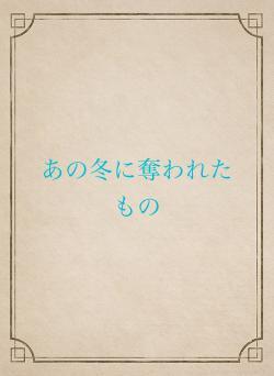 あの冬に奪われたもの