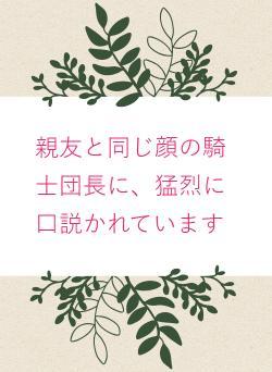 親友と同じ顔の騎士団長に、猛烈に口説かれています
