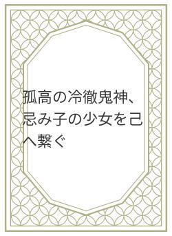 孤高の冷徹鬼神、忌み子の少女を己へ繋ぐ