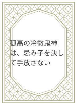 孤高の冷徹鬼神は、忌み子を決して手放さない