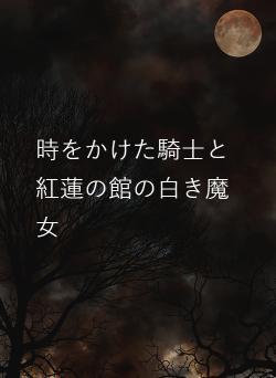 時をかけた騎士と紅蓮の館の白き魔女