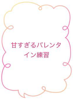 甘すぎるバレンタイン練習