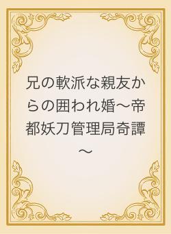 兄の軟派な親友からの囲われ婚～帝都妖刀管理局奇譚～